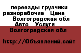 переезды грузчики разнорабочие › Цена ­ 350 - Волгоградская обл. Авто » Услуги   . Волгоградская обл.